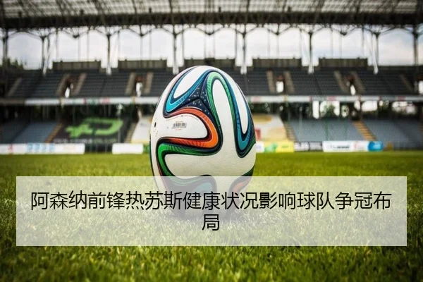 阿森纳前锋热苏斯健康状况影响球队争冠布局